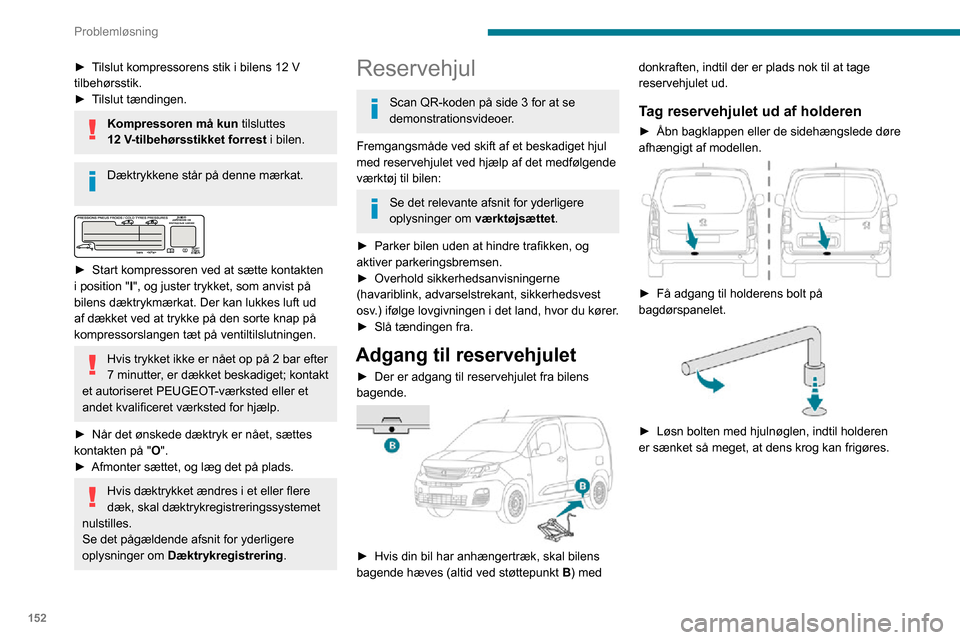 Peugeot Partner 2020  Instruktionsbog (in Danish) 152
Problemløsning
 
► Afmonter holderen fra krogen, og læg reservehjulet ved siden af det hjul, der skal 
skiftes.
Sæt reservehjulet tilbage i holderen 
 
► Anbring hjulet ud for holderen.► 