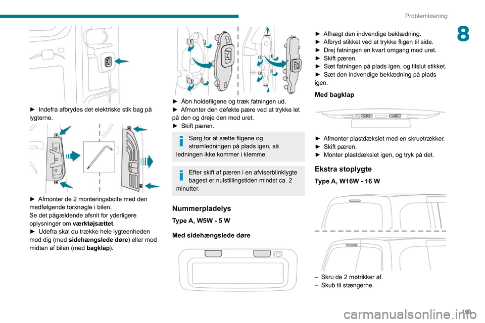 Peugeot Partner 2020 Instruktionsbog (in Danish) 159
Problemløsning
8
► Indefra afbrydes det elektriske stik bag på lygterne.
► Afmonter de 2 monteringsbolte med den medfølgende torxnøgle i bilen.
Se det pågældende afsnit for yderlige Peugeot Partner 2020 Instruktionsbog (in Danish) 159
Problemløsning
8
► Indefra afbrydes det elektriske stik bag på lygterne.
► Afmonter de 2 monteringsbolte med den medfølgende torxnøgle i bilen.
Se det pågældende afsnit for yderlige