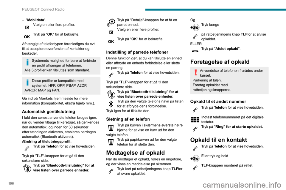 Peugeot Partner 2020  Instruktionsbog (in Danish) 196
PEUGEOT Connect Radio
Tryk på "Kontakter".
Vælg den ønskede kontakt på den viste liste.
Tryk på "Ring". 
Opkald til senest anvendte 
nummer
Tryk på Telefon for at vise hovedsiden.  
Eller
Tr
