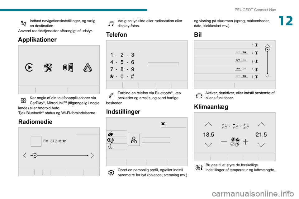 Peugeot Partner 2020 Instruktionsbog (in Danish) 203
PEUGEOT Connect Nav
12Indtast navigationsindstillinger, og vælg en destination.
Anvend realtidstjenester afhængigt af udstyr.
Applikationer
Kør nogle af din telefonapplikationer via
CarPlay Peugeot Partner 2020 Instruktionsbog (in Danish) 203
PEUGEOT Connect Nav
12Indtast navigationsindstillinger, og vælg en destination.
Anvend realtidstjenester afhængigt af udstyr.
Applikationer
Kør nogle af din telefonapplikationer via
CarPlay