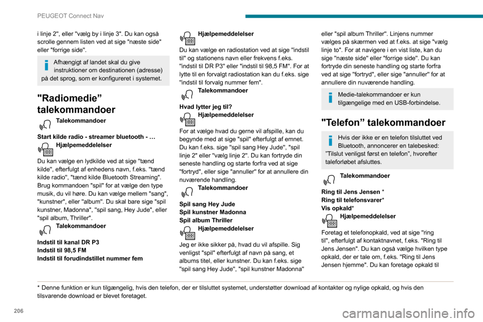 Peugeot Partner 2020  Instruktionsbog (in Danish) 206
PEUGEOT Connect Nav
et nummer ved at sige "ring til", efterfulgt af telefonnummeret f.eks. "Ring til 11 22 33 44". 
Du kan tjekke din telefonsvarer ved at sige 
"ring til telefonsvarer". Du kan se