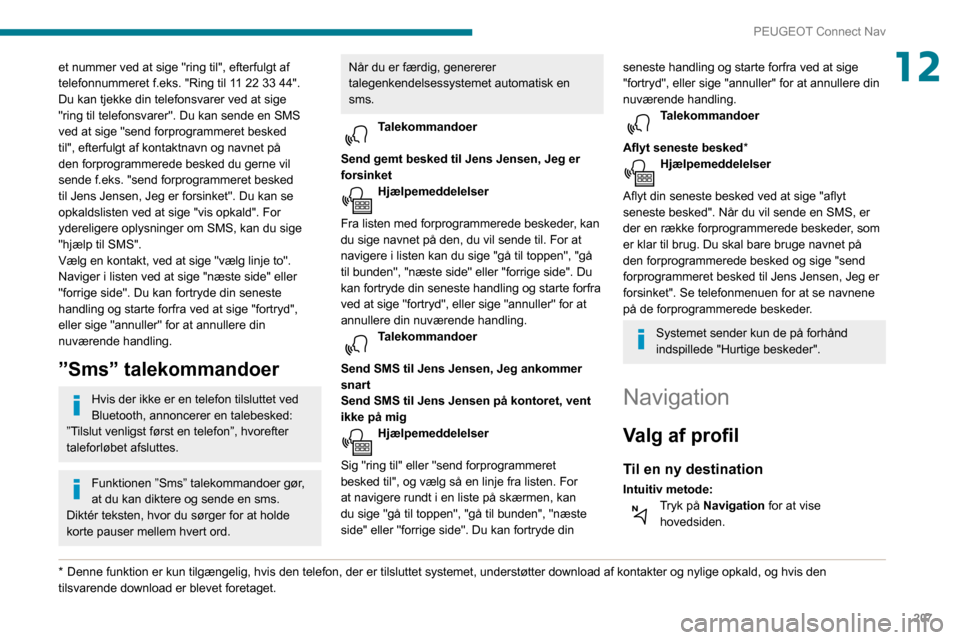 Peugeot Partner 2020 Instruktionsbog (in Danish) 207
PEUGEOT Connect Nav
12et nummer ved at sige "ring til", efterfulgt af
telefonnummeret f.eks. "Ring til 11 22 33 44".
Du kan tjekke din telefonsvarer ved at sige
"ring til telefonsvarer". Du kan Peugeot Partner 2020 Instruktionsbog (in Danish) 207
PEUGEOT Connect Nav
12et nummer ved at sige "ring til", efterfulgt af
telefonnummeret f.eks. "Ring til 11 22 33 44".
Du kan tjekke din telefonsvarer ved at sige
"ring til telefonsvarer". Du kan