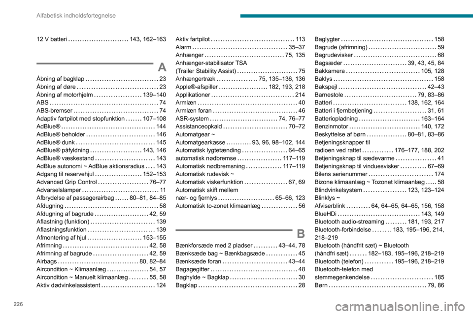 Peugeot Partner 2020 Instruktionsbog (in Danish) 226
Alfabetisk indholdsfortegnelse
12 V batteri 143, 162–163
A
Åbning af bagklap 23Åbning af døre 23Åbning af motorhjelm 139–140ABS 74
ABS-bremser 74Adaptiv fartpilot med stopfunkt Peugeot Partner 2020 Instruktionsbog (in Danish) 226
Alfabetisk indholdsfortegnelse
12 V batteri 143, 162–163
A
Åbning af bagklap 23Åbning af døre 23Åbning af motorhjelm 139–140ABS 74
ABS-bremser 74Adaptiv fartpilot med stopfunkt