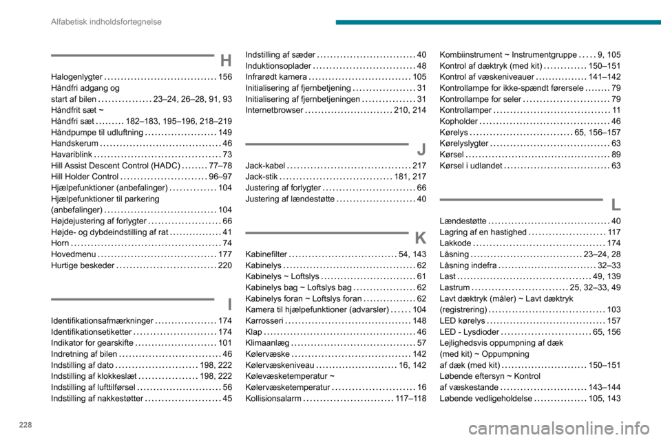 Peugeot Partner 2020 Instruktionsbog (in Danish) 228
Alfabetisk indholdsfortegnelse
H
Halogenlygter 156Håndfri adgang og start af bilen 23–24, 26–28, 91, 93Håndfrit sæt ~ Håndfri sæt 182–183, 195–196, 218–219Håndpumpe til udl Peugeot Partner 2020 Instruktionsbog (in Danish) 228
Alfabetisk indholdsfortegnelse
H
Halogenlygter 156Håndfri adgang og start af bilen 23–24, 26–28, 91, 93Håndfrit sæt ~ Håndfri sæt 182–183, 195–196, 218–219Håndpumpe til udl