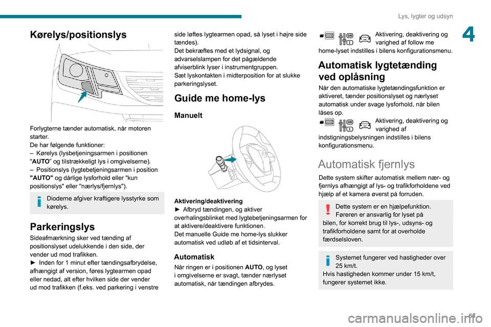 Peugeot Partner 2020 Instruktionsbog (in Danish) 65
Lys, lygter og udsyn
4Kørelys/positionslys
Forlygterne tænder automatisk, når motoren
starter.
De har følgende funktioner:
– Kørelys (lysbetjeningsarmen i positionen "AUTO” og tilstræ Peugeot Partner 2020 Instruktionsbog (in Danish) 65
Lys, lygter og udsyn
4Kørelys/positionslys
Forlygterne tænder automatisk, når motoren
starter.
De har følgende funktioner:
– Kørelys (lysbetjeningsarmen i positionen "AUTO” og tilstræ