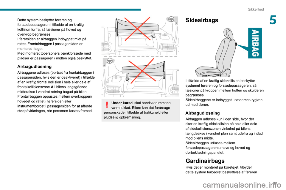 Peugeot Partner 2020 Instruktionsbog (in Danish) 81
Sikkerhed
5Dette system beskytter føreren og
forsædepassageren i tilfælde af en kraftig
kollision forfra, så læsioner på hoved og
overkrop begrænses.
I førersiden er airbaggen indbygget Peugeot Partner 2020 Instruktionsbog (in Danish) 81
Sikkerhed
5Dette system beskytter føreren og
forsædepassageren i tilfælde af en kraftig
kollision forfra, så læsioner på hoved og
overkrop begrænses.
I førersiden er airbaggen indbygget