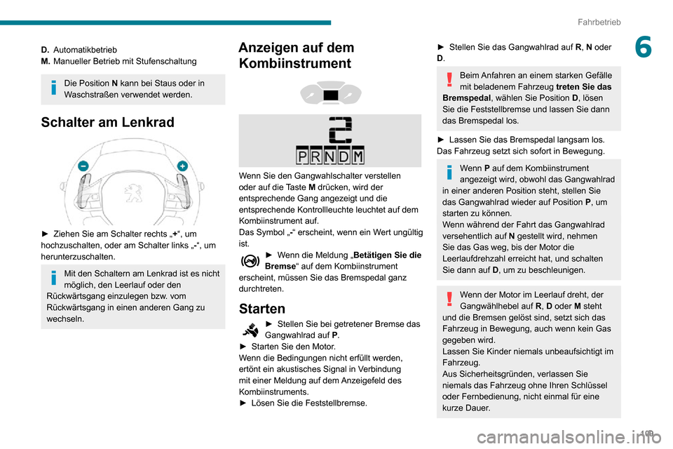 Peugeot Partner 2020 Betriebsanleitung (in German) 109
Fahrbetrieb
6D.Automatikbetrieb
M. Manueller Betrieb mit Stufenschaltung
Die Position N kann bei Staus oder in
Waschstraßen verwendet werden.
Schalter am Lenkrad
► Ziehen Sie am Schalter r Peugeot Partner 2020 Betriebsanleitung (in German) 109
Fahrbetrieb
6D.Automatikbetrieb
M. Manueller Betrieb mit Stufenschaltung
Die Position N kann bei Staus oder in
Waschstraßen verwendet werden.
Schalter am Lenkrad
► Ziehen Sie am Schalter r