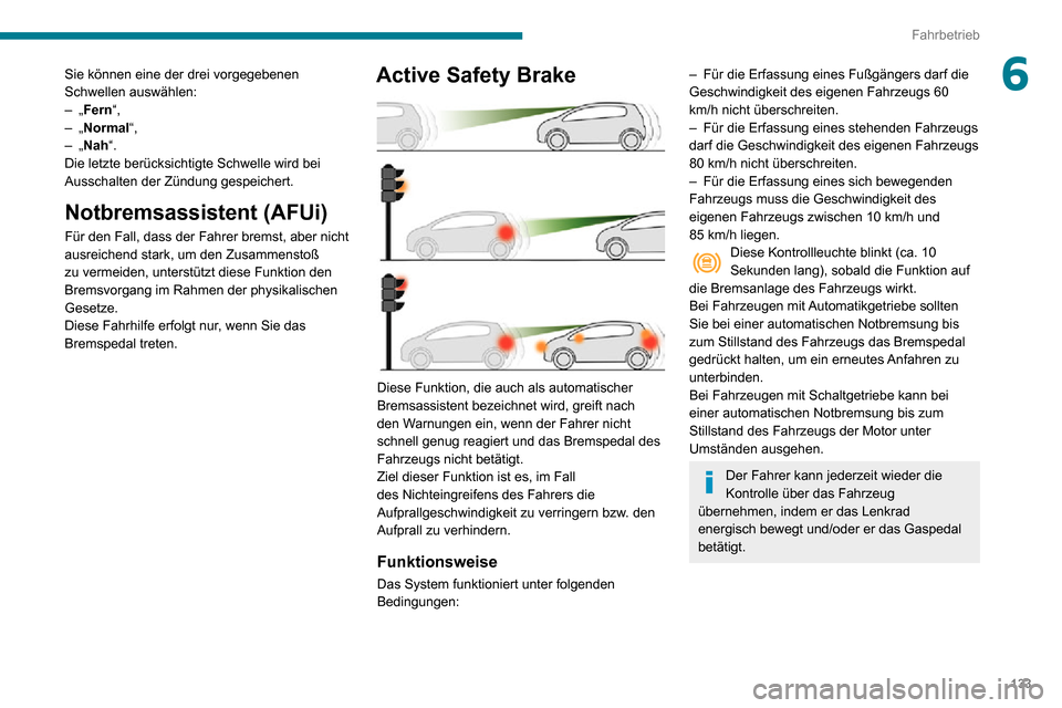 Peugeot Partner 2020 Betriebsanleitung (in German) 133
Fahrbetrieb
6Sie können eine der drei vorgegebenen
Schwellen auswählen:
– „Fern“,– „Normal“,– „Nah“.
Die letzte berücksichtigte Schwelle wird bei
Ausschalten der Zündung ge Peugeot Partner 2020 Betriebsanleitung (in German) 133
Fahrbetrieb
6Sie können eine der drei vorgegebenen
Schwellen auswählen:
– „Fern“,– „Normal“,– „Nah“.
Die letzte berücksichtigte Schwelle wird bei
Ausschalten der Zündung ge