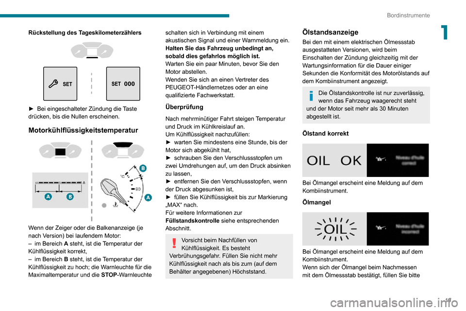 Peugeot Partner 2020  Betriebsanleitung (in German) 19
Bordinstrumente
1Rückstellung des Tageskilometerzählers 
  
 
► Bei eingeschalteter Zündung die Taste drücken, bis die Nullen erscheinen.
Motorkühlflüssigkeitstemperatur 
 
Wenn der Zeiger 