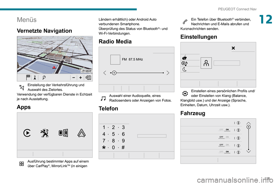 Peugeot Partner 2020  Betriebsanleitung (in German) 225
PEUGEOT Connect Nav
12Menüs
Vernetzte Navigation 
 
Einstellung der Verkehrsführung und Auswahl des Zielortes.
Verwendung der verfügbaren Dienste in Echtzeit 
je  nach Ausstattung.
Apps 
 
Ausf