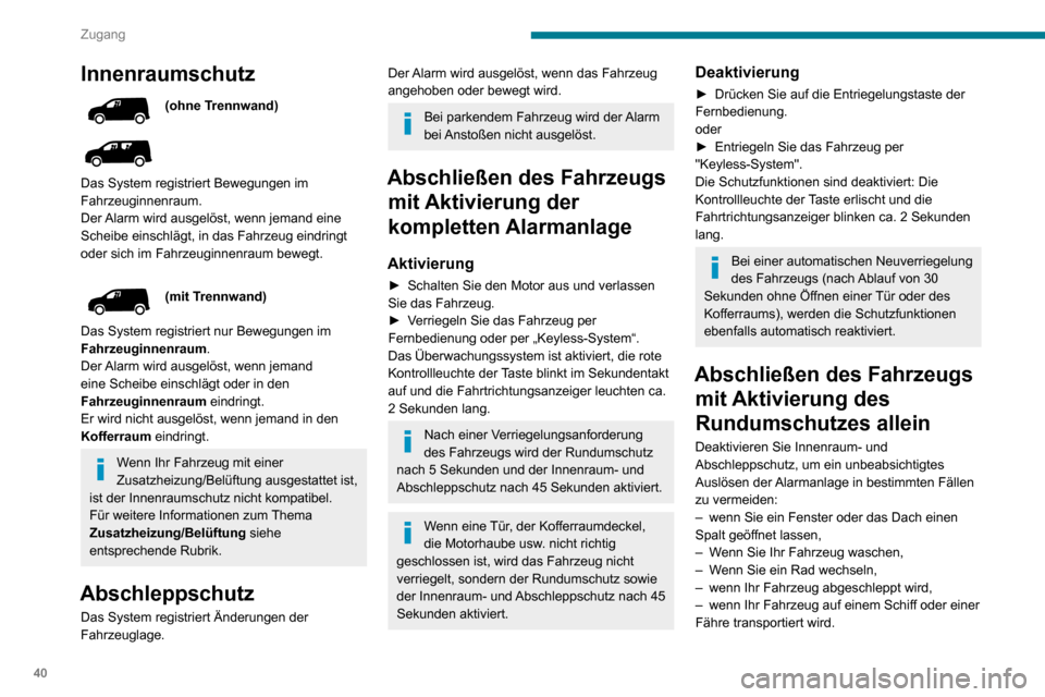 Peugeot Partner 2020  Betriebsanleitung (in German) 40
Zugang
Innenraumschutz
(ohne Trennwand)
 
 
Das System registriert Bewegungen im 
Fahrzeuginnenraum.
Der Alarm wird ausgelöst, wenn jemand eine 
Scheibe einschlägt, in das Fahrzeug eindringt 
ode