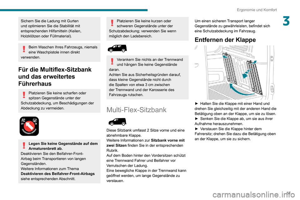 Peugeot Partner 2020  Betriebsanleitung (in German) 55
Ergonomie und Komfort
3Sichern Sie die Ladung mit Gurten 
und optimieren Sie die Stabilität mit 
entsprechenden Hilfsmitteln (Keilen, 
Holzklötzen oder Füllmaterial).
Beim Waschen Ihres Fahrzeug