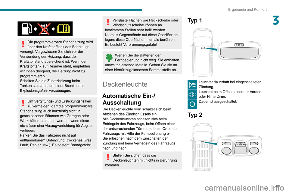 Peugeot Partner 2020  Betriebsanleitung (in German) 67
Ergonomie und Komfort
3 
 
Die programmierbare Standheizung wird 
über den Kraftstofftank des Fahrzeugs 
versorgt. Vergewissern Sie sich vor der 
Verwendung der Heizung, dass der 
Kraftstoffstand 