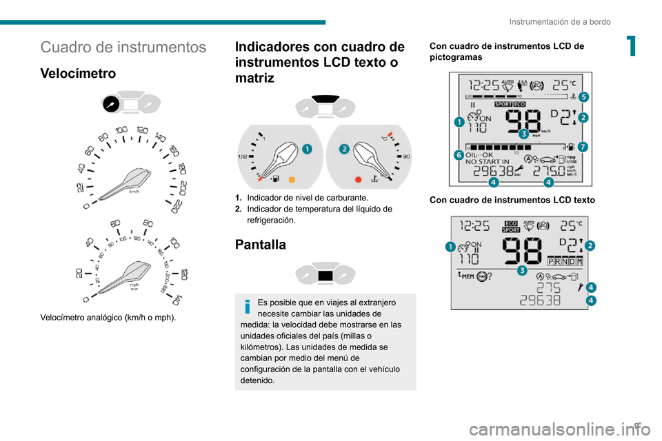 Peugeot Partner 2020  Manual del propietario (in Spanish) 9
Instrumentación de a bordo
1Cuadro de instrumentos
Velocímetro 
  
 
Velocímetro analógico (km/h o mph).
Indicadores con cuadro de 
instrumentos LCD texto o 
matriz
 
 
1.Indicador de nivel de c
