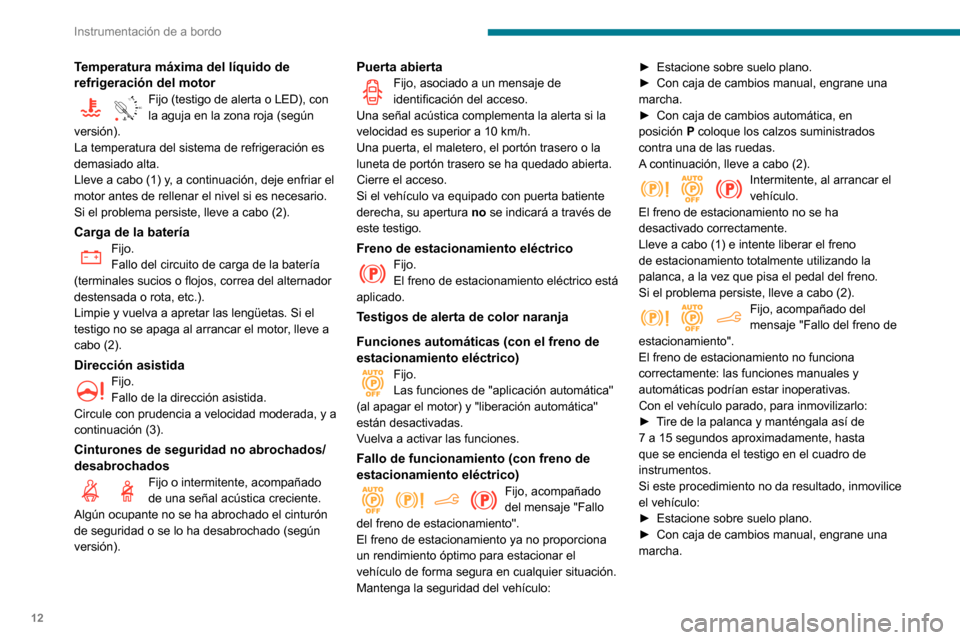 Peugeot Partner 2020  Manual del propietario (in Spanish) 12
Instrumentación de a bordo
Temperatura máxima del líquido de 
refrigeración del motor
90°CFijo (testigo de alerta o LED), con la aguja en la zona roja (según 
versión).
La temperatura del si