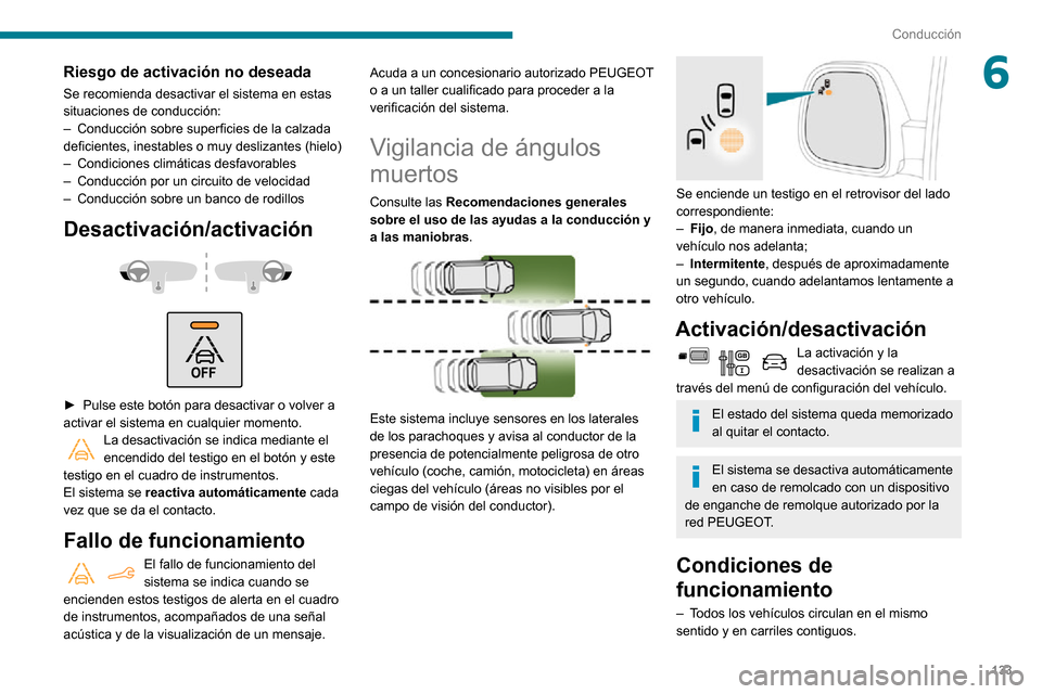 Peugeot Partner 2020  Manual del propietario (in Spanish) 133
Conducción
6Riesgo de activación no deseada
Se recomienda desactivar el sistema en estas 
situaciones de conducción:
– Conducción sobre superficies de la calzada deficientes, inestables o mu