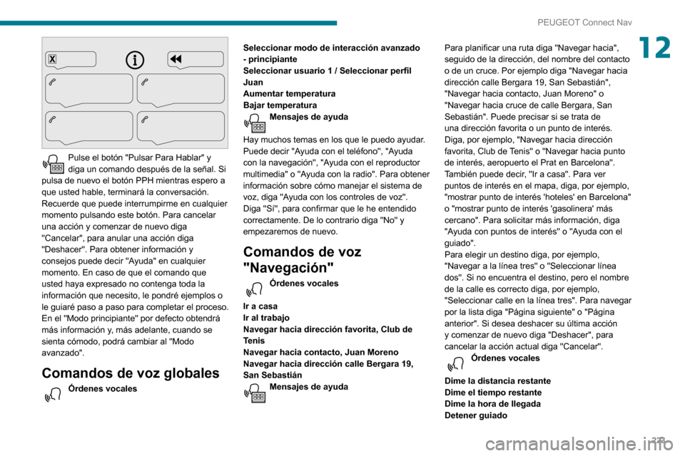 Peugeot Partner 2020 Manual del propietario (in Spanish) 223
PEUGEOT Connect Nav
12
Pulse el botón "Pulsar Para Hablar" y diga un comando después de la señal. Si
pulsa de nuevo el botón PPH mientras espero a
que usted hable, terminará la conversaci Peugeot Partner 2020 Manual del propietario (in Spanish) 223
PEUGEOT Connect Nav
12
Pulse el botón "Pulsar Para Hablar" y diga un comando después de la señal. Si
pulsa de nuevo el botón PPH mientras espero a
que usted hable, terminará la conversaci