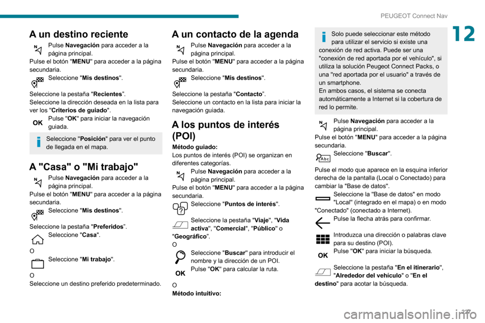 Peugeot Partner 2020 Manual del propietario (in Spanish) 227
PEUGEOT Connect Nav
12A un destino reciente
Pulse Navegación para acceder a la
página principal.
Pulse el botón " MENU" para acceder a la página
secundaria.
Seleccione "Mis destinos".
Selec Peugeot Partner 2020 Manual del propietario (in Spanish) 227
PEUGEOT Connect Nav
12A un destino reciente
Pulse Navegación para acceder a la
página principal.
Pulse el botón " MENU" para acceder a la página
secundaria.
Seleccione "Mis destinos".
Selec