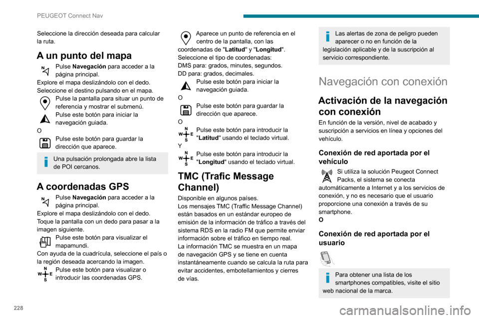 Peugeot Partner 2020 Manual del propietario (in Spanish) 228
PEUGEOT Connect Nav
Seleccione la dirección deseada para calcular
la ruta.
A un punto del mapa
Pulse Navegación para acceder a la
página principal.
Explore el mapa deslizándolo con el dedo.
Peugeot Partner 2020 Manual del propietario (in Spanish) 228
PEUGEOT Connect Nav
Seleccione la dirección deseada para calcular
la ruta.
A un punto del mapa
Pulse Navegación para acceder a la
página principal.
Explore el mapa deslizándolo con el dedo.