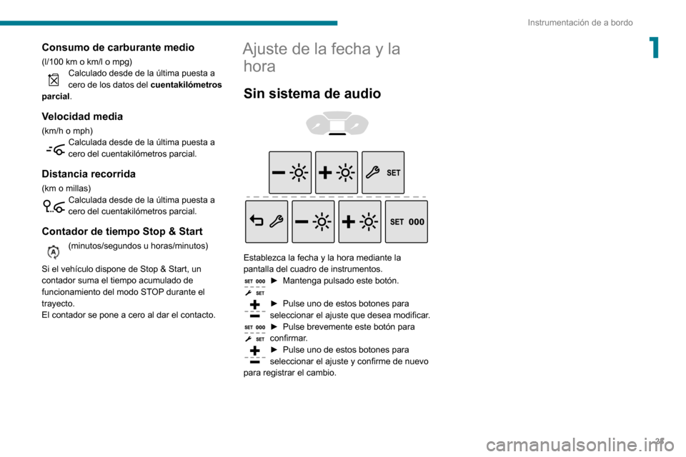 Peugeot Partner 2020  Manual del propietario (in Spanish) 23
Instrumentación de a bordo
1Consumo de carburante medio
(l/100 km o km/l o mpg)Calculado desde de la última puesta a cero de los datos del cuentakilómetros 
parcial.
Velocidad media
(km/h o mph)