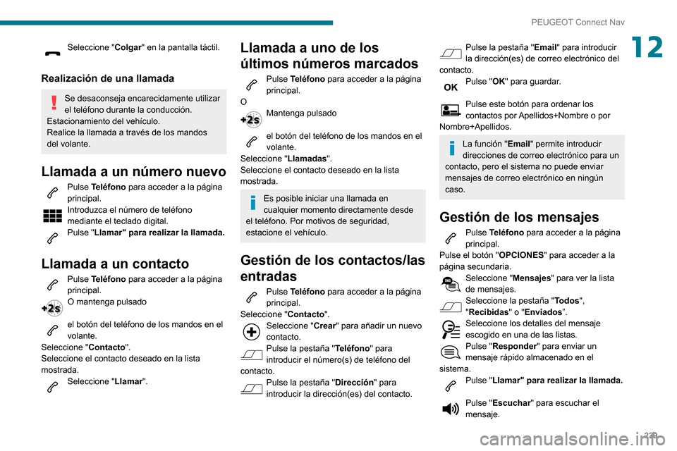 Peugeot Partner 2020 Manual del propietario (in Spanish) 239
PEUGEOT Connect Nav
12Seleccione "Colgar" en la pantalla táctil.
Realización de una llamada
Se desaconseja encarecidamente utilizar
el teléfono durante la conducción.
Estacionamiento del veh Peugeot Partner 2020 Manual del propietario (in Spanish) 239
PEUGEOT Connect Nav
12Seleccione "Colgar" en la pantalla táctil.
Realización de una llamada
Se desaconseja encarecidamente utilizar
el teléfono durante la conducción.
Estacionamiento del veh