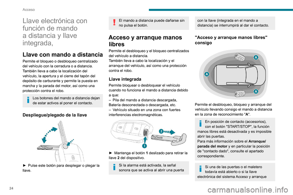 Peugeot Partner 2020  Manual del propietario (in Spanish) 24
Acceso
Llave electrónica con 
función de mando 
a distancia y llave 
integrada,
Llave con mando a distancia
Permite el bloqueo o desbloqueo centralizado 
del vehículo con la cerradura o a distan