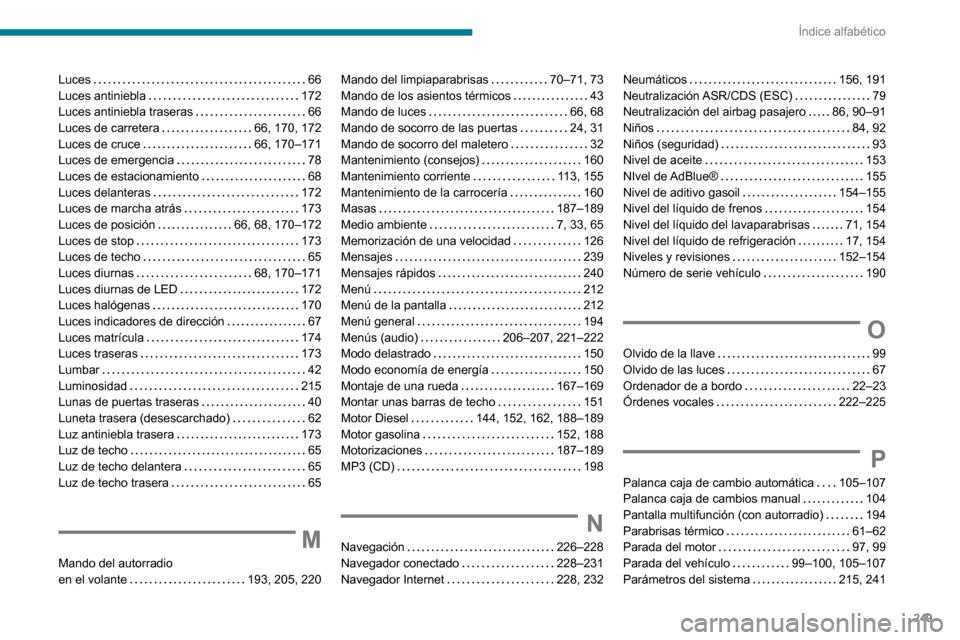 Peugeot Partner 2020 Manual del propietario (in Spanish) 249
Índice alfabético
Luces 66Luces antiniebla 172Luces antiniebla traseras 66Luces de carretera 66, 170, 172Luces de cruce 66, 170–171Luces de emergencia 78Luces de estacionamiento Peugeot Partner 2020 Manual del propietario (in Spanish) 249
Índice alfabético
Luces 66Luces antiniebla 172Luces antiniebla traseras 66Luces de carretera 66, 170, 172Luces de cruce 66, 170–171Luces de emergencia 78Luces de estacionamiento