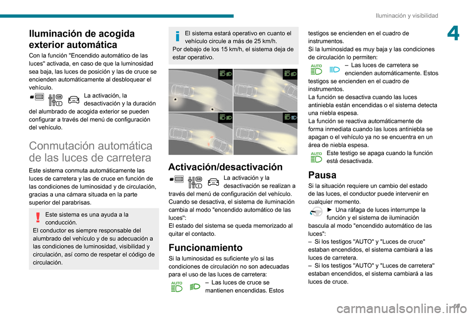 Peugeot Partner 2020  Manual del propietario (in Spanish) 69
Iluminación y visibilidad
4Iluminación de acogida 
exterior automática
Con la función "Encendido automático de las 
luces" activada, en caso de que la luminosidad 
sea baja, las luces de posic