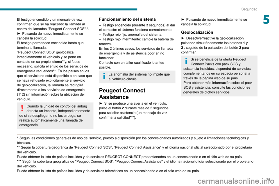 Peugeot Partner 2020  Manual del propietario (in Spanish) 75
Seguridad
5El testigo encendido y un mensaje de voz 
confirman que se ha realizado la llamada al 
centro de llamadas "Peugeot Connect SOS".*.► Pulsando de nuevo inmediatamente se cancela la solic