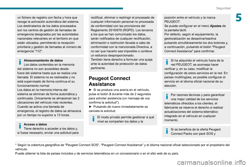 Peugeot Partner 2020  Manual del propietario (in Spanish) 77
Seguridad
5un fichero de registro con fecha y hora que 
recoge la activación automática del sistema.
Los destinatarios de los datos procesados 
son los centros de gestión de llamadas de 
emergen
