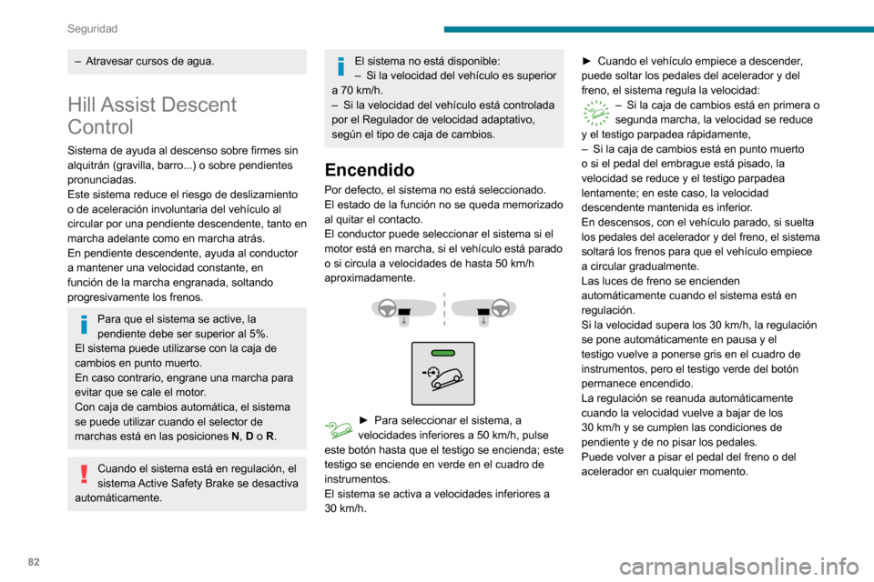 Peugeot Partner 2020  Manual del propietario (in Spanish) 82
Seguridad
Desactivado
► Pulse el botón hasta que el testigo se apague. El testigo del cuadro de instrumentos 
también se apagará.
Por encima de 70 km/h, el sistema se desactiva automáticament