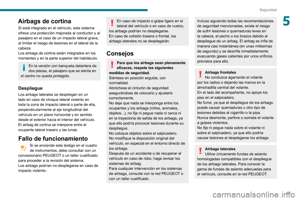 Peugeot Partner 2020  Manual del propietario (in Spanish) 87
Seguridad
5Airbags de cortina
Si está integrado en el vehículo, este sistema 
ofrece una protección mejorada al conductor y al 
pasajero en el caso de un impacto lateral grave, 
al limitar el ri