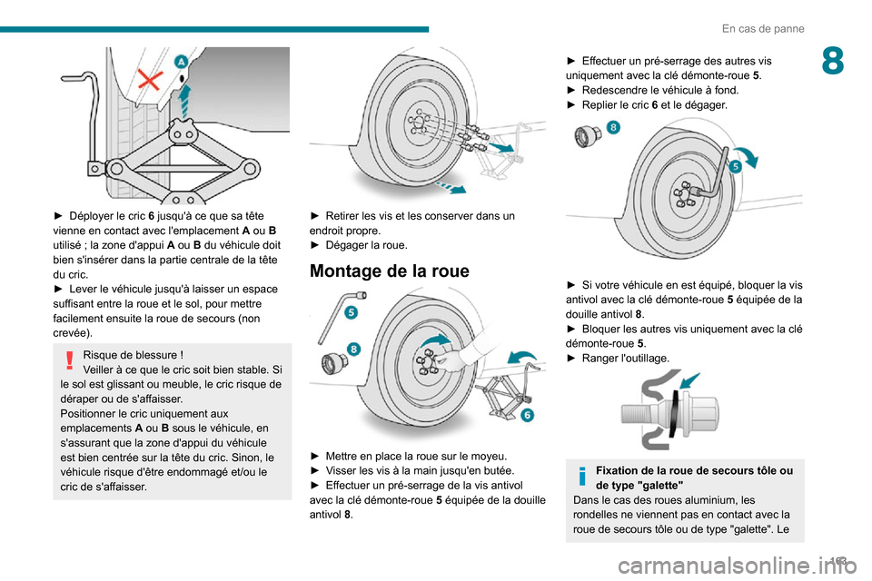 Peugeot Partner 2020 Manuel du propriétaire (in French) 163
En cas de panne
8
► Déployer le cric 6 jusquà ce que sa tête vienne en contact avec lemplacement A ou B utilisé ; la zone dappui A ou B du véhicule doit
bien sinsérer dans la partie Peugeot Partner 2020 Manuel du propriétaire (in French) 163
En cas de panne
8
► Déployer le cric 6 jusquà ce que sa tête vienne en contact avec lemplacement A ou B utilisé ; la zone dappui A ou B du véhicule doit
bien sinsérer dans la partie