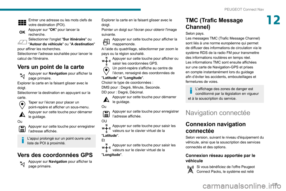 Peugeot Partner 2020 Manuel du propriétaire (in French) 221
PEUGEOT Connect Nav
12Entrer une adresse ou les mots clefs de
votre destination (POI).
Appuyer sur "OK" pour lancer la
recherche.
Sélectionner longlet "Sur itinéraire" ou
"Autour du véhicul Peugeot Partner 2020 Manuel du propriétaire (in French) 221
PEUGEOT Connect Nav
12Entrer une adresse ou les mots clefs de
votre destination (POI).
Appuyer sur "OK" pour lancer la
recherche.
Sélectionner longlet "Sur itinéraire" ou
"Autour du véhicul
