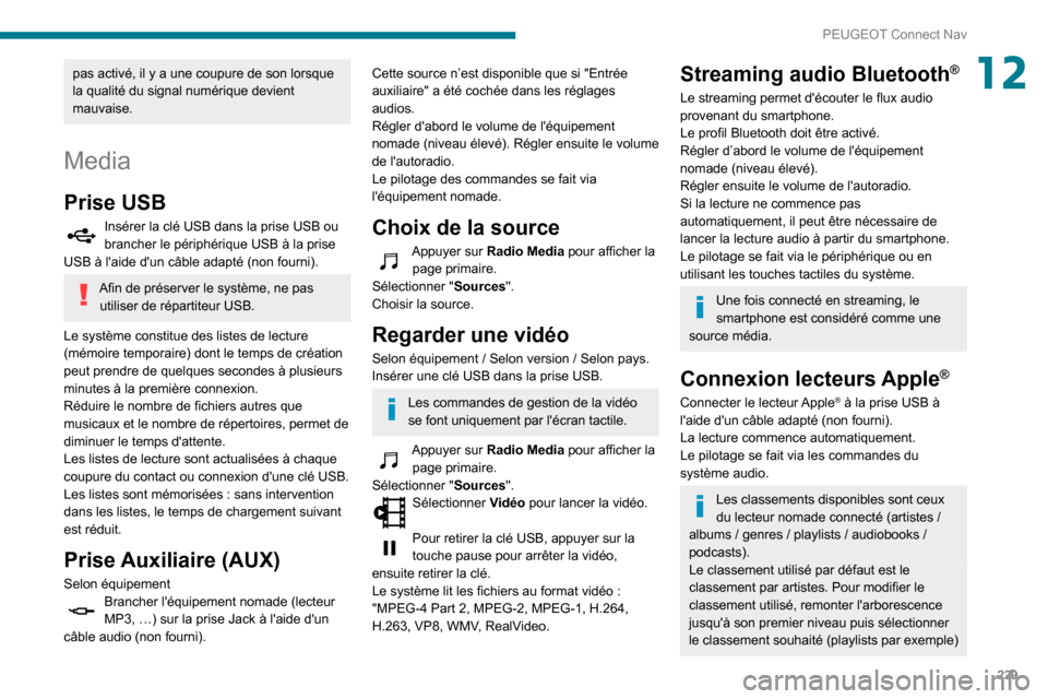 Peugeot Partner 2020  Manuel du propriétaire (in French) 229
PEUGEOT Connect Nav
12pas activé, il y a une coupure de son lorsque 
la qualité du signal numérique devient 
mauvaise.
Media
Prise USB
Insérer la clé USB dans la prise USB ou brancher le pér