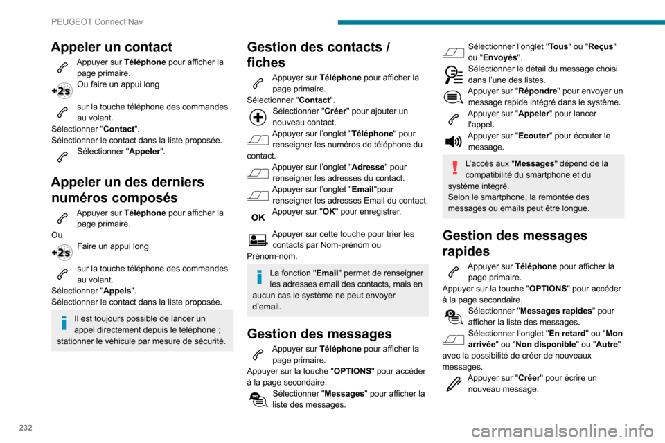 Peugeot Partner 2020  Manuel du propriétaire (in French) 232
PEUGEOT Connect Nav
Appeler un contact
Appuyer sur Téléphone pour afficher la 
page primaire.
Ou faire un appui long 
sur la touche téléphone des commandes au volant.
Sélectionner " Contact".