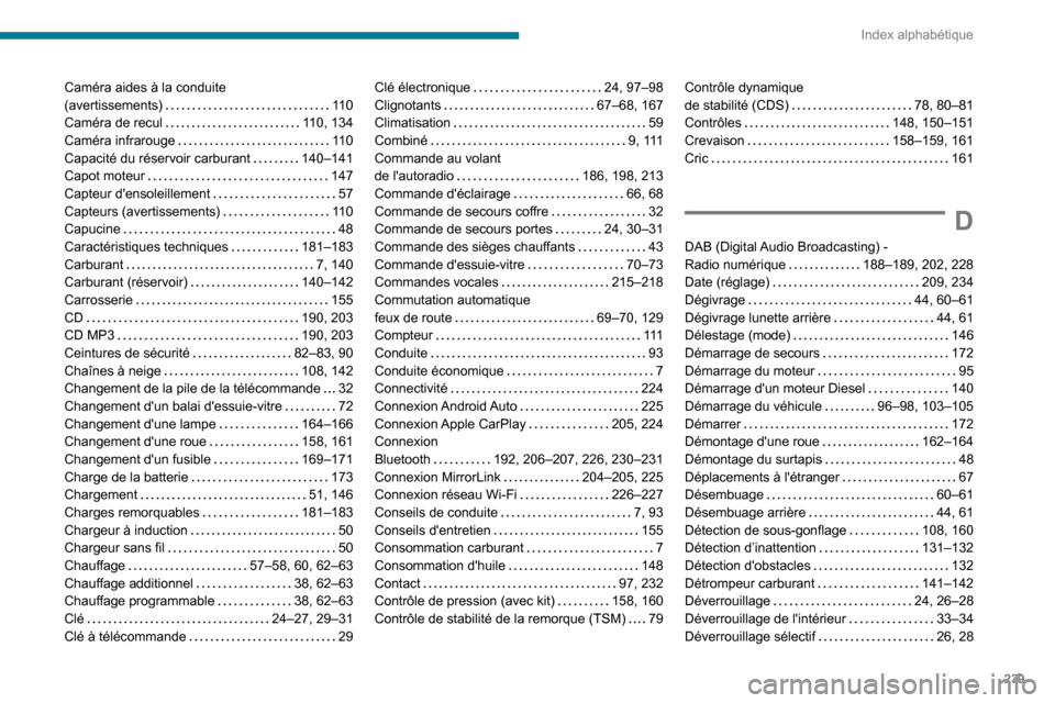Peugeot Partner 2020 Manuel du propriétaire (in French) 239
Index alphabétique
Caméra aides à la conduite (avertissements) 11 0Caméra de recul 110, 134Caméra infrarouge 11 0Capacité du réservoir carburant 140–141Capot moteur 147Capteur Peugeot Partner 2020 Manuel du propriétaire (in French) 239
Index alphabétique
Caméra aides à la conduite (avertissements) 11 0Caméra de recul 110, 134Caméra infrarouge 11 0Capacité du réservoir carburant 140–141Capot moteur 147Capteur