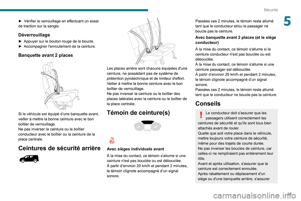 Peugeot Partner 2020 Manuel du propriétaire (in French) 83
Sécurité
5► Vérifier le verrouillage en effectuant un essai de traction sur la sangle.
Déverrouillage
► Appuyer sur le bouton rouge de la boucle.► Accompagner lenroulement de la ceinture Peugeot Partner 2020 Manuel du propriétaire (in French) 83
Sécurité
5► Vérifier le verrouillage en effectuant un essai de traction sur la sangle.
Déverrouillage
► Appuyer sur le bouton rouge de la boucle.► Accompagner lenroulement de la ceinture