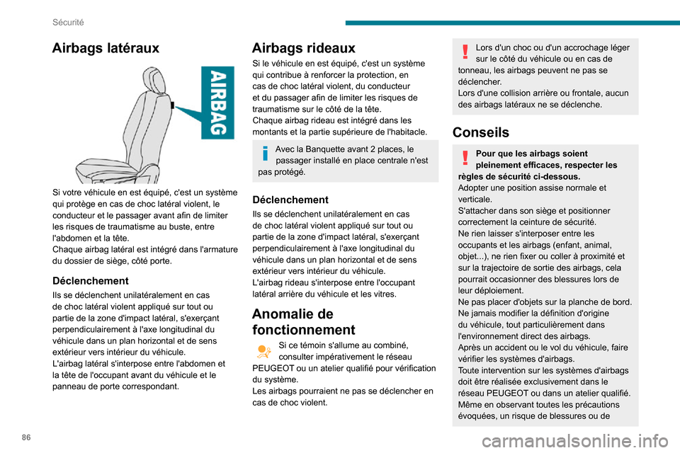 Peugeot Partner 2020 Manuel du propriétaire (in French) 86
Sécurité
Airbags latéraux
Si votre véhicule en est équipé, cest un système
qui protège en cas de choc latéral violent, le
conducteur et le passager avant afin de limiter
les risques Peugeot Partner 2020 Manuel du propriétaire (in French) 86
Sécurité
Airbags latéraux
Si votre véhicule en est équipé, cest un système
qui protège en cas de choc latéral violent, le
conducteur et le passager avant afin de limiter
les risques