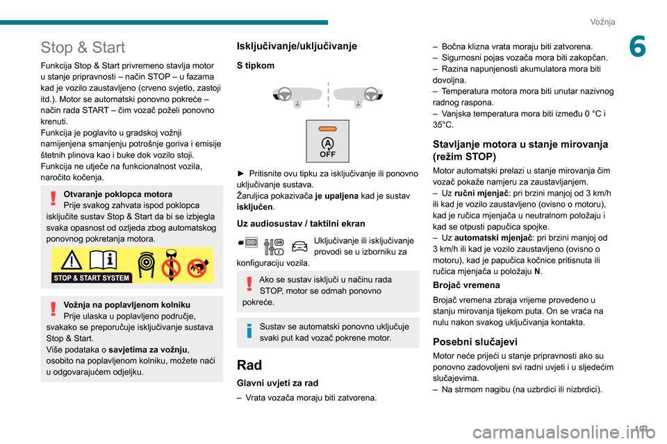 Peugeot Partner 2020 Vodič za korisnike (in Croatian) 103
Vožnja
6Stop & Start
Funkcija Stop & Start privremeno stavlja motor
u stanje pripravnosti – način STOP – u fazama
kad je vozilo zaustavljeno (crveno svjetlo, zastoji
itd.). Motor se autom Peugeot Partner 2020 Vodič za korisnike (in Croatian) 103
Vožnja
6Stop & Start
Funkcija Stop & Start privremeno stavlja motor
u stanje pripravnosti – način STOP – u fazama
kad je vozilo zaustavljeno (crveno svjetlo, zastoji
itd.). Motor se autom