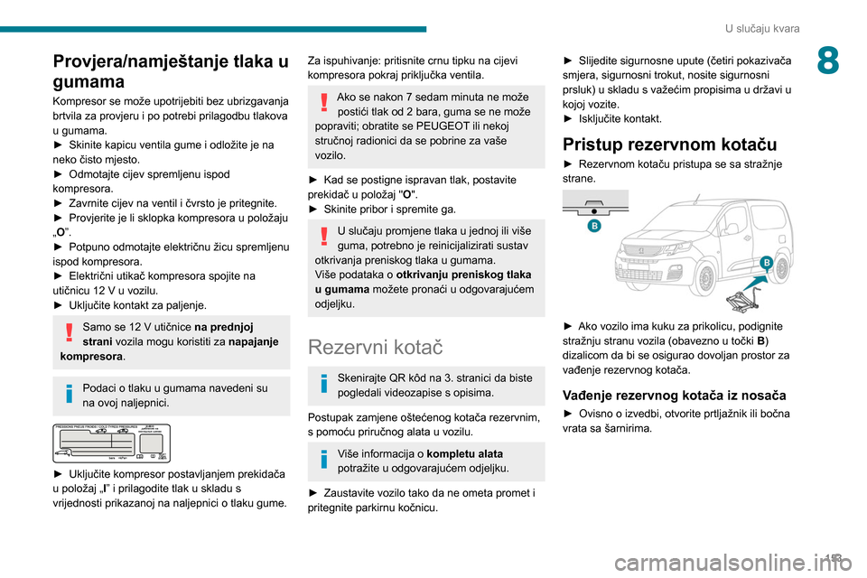 Peugeot Partner 2020  Vodič za korisnike (in Croatian) 153
U slučaju kvara
8Provjera/namještanje tlaka u 
gumama
Kompresor se može upotrijebiti bez ubrizgavanja 
brtvila za provjeru i po potrebi prilagodbu tlakova 
u gumama.
► 
Skinite kapicu ventila