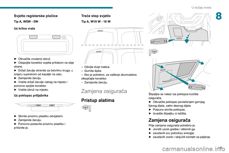 Peugeot Partner 2020  Vodič za korisnike (in Croatian) 161
U slučaju kvara
8Svjetlo registarske pločice
Tip A, W5W - 5W
Uz krilna vrata
 
 
► Otkvačite unutarnji obruč.
►  Odspojite konektor svjetla pritiskom na obje 
strane.
►
 
Držač žarulj