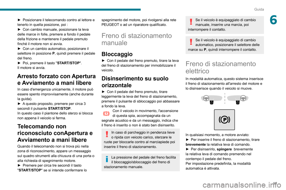 Peugeot Partner 2020  Manuale del proprietario (in Italian) 99
Guida
6► Posizionare il telecomando contro al lettore e tenerlo in quella posizione, poi :► Con cambio manuale, posizionare la leva delle marce in folle, premere a fondo il pedale 
della frizio