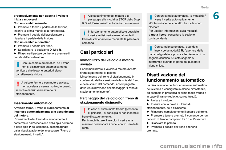 Peugeot Partner 2020  Manuale del proprietario (in Italian) 101
Guida
6progressivamente non appena il veicolo 
inizia a muoversi:
Con un cambio manuale
► Premere a fondo il pedale della frizione, inserire la prima marcia o la retromarcia.► Premere il pedal