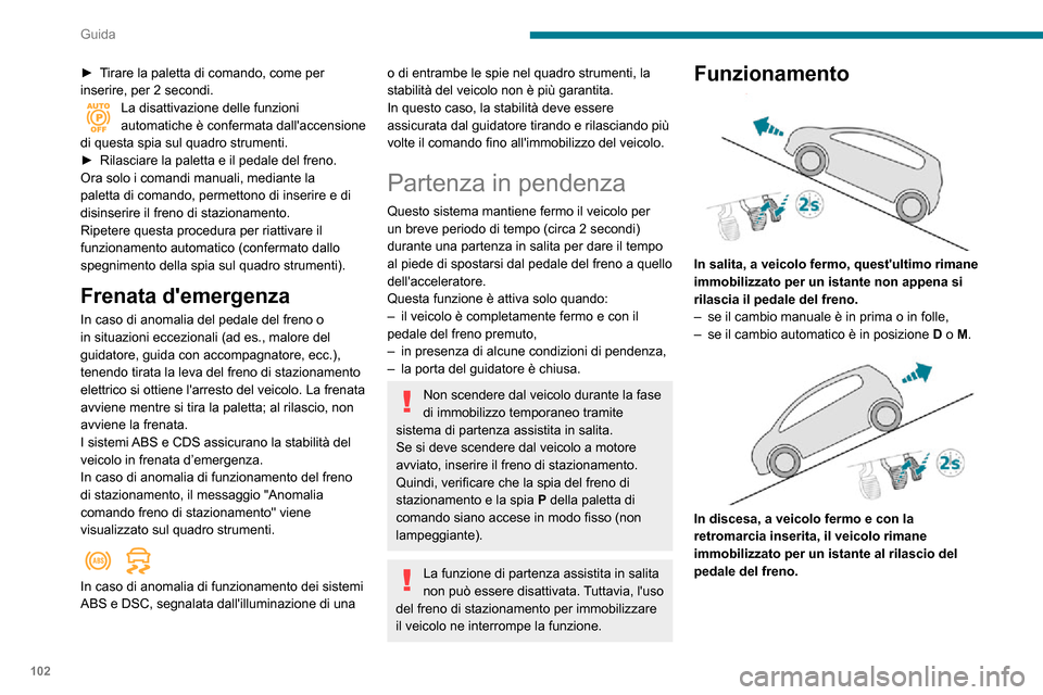 Peugeot Partner 2020  Manuale del proprietario (in Italian) 102
Guida
► Tirare la paletta di comando, come per inserire, per 2 secondi.La disattivazione delle funzioni automatiche è confermata dallaccensione 
di questa spia sul quadro strumenti.
► Rilasc