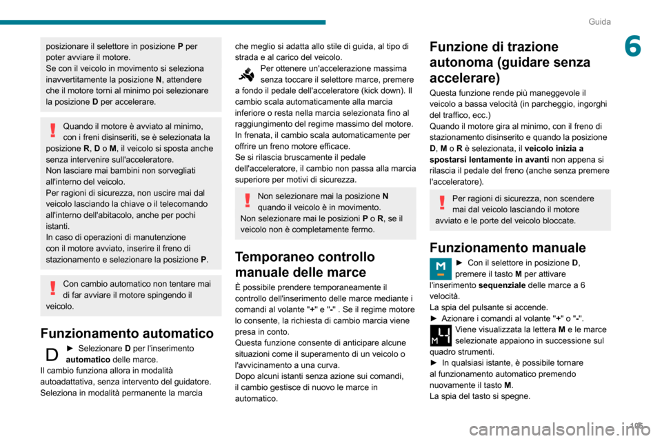 Peugeot Partner 2020  Manuale del proprietario (in Italian) 105
Guida
6posizionare il selettore in posizione P per 
poter avviare il motore.
Se con il veicolo in movimento si seleziona 
inavvertitamente la posizione  N, attendere 
che il motore torni al minimo