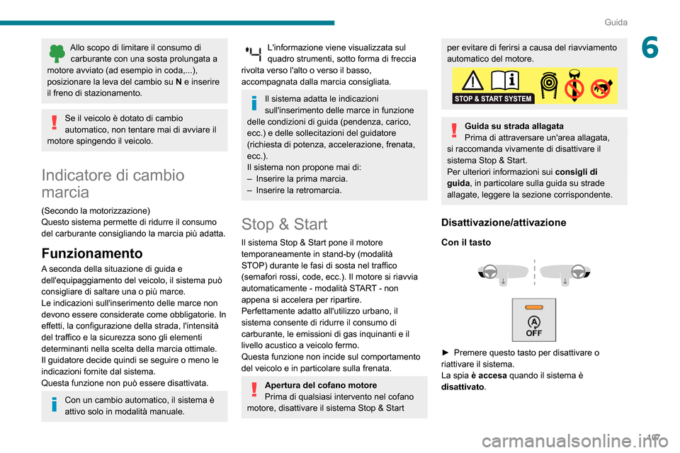 Peugeot Partner 2020  Manuale del proprietario (in Italian) 107
Guida
6Allo scopo di limitare il consumo di carburante con una sosta prolungata a 
motore avviato (ad esempio in coda,...), 
posizionare la leva del cambio su  N e inserire 
il freno di stazioname