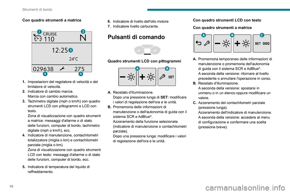 Peugeot Partner 2020  Manuale del proprietario (in Italian) 10
Strumenti di bordo
Contagiri 
  
 
Contagiri (x 1000 giri/min).
Spie dallarme
Visualizzati come simboli, spie e indicatori 
informano il guidatore di unanomalia (spie 
dallarme) o dello stato di