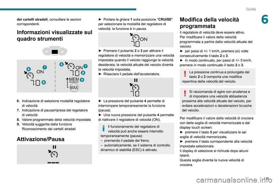 Peugeot Partner 2020  Manuale del proprietario (in Italian) 11 9
Guida
6dei cartelli stradali, consultare le sezioni 
corrispondenti.
Informazioni visualizzate sul 
quadro strumenti
 
  
 
6.Indicazione di selezione modalità regolatore 
di velocità
7. Indica