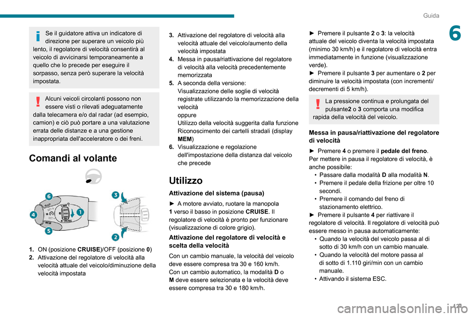 Peugeot Partner 2020  Manuale del proprietario (in Italian) 121
Guida
6Se il guidatore attiva un indicatore di 
direzione per superare un veicolo più 
lento, il regolatore di velocità consentirà al 
veicolo di avvicinarsi temporaneamente a 
quello che lo pr